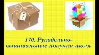 170.  Рукодельно-вышивальные покупки , июль 2021 г.