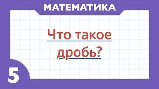 Что такое дробь ( Математика - 5 класс )