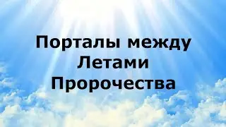 ПОРТАЛЫ МЕЖДУ ЛЕТАМИ. Пророчества по планете 