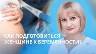 Как женщине подготовиться к беременности ? Советы от акушера-гинеколога