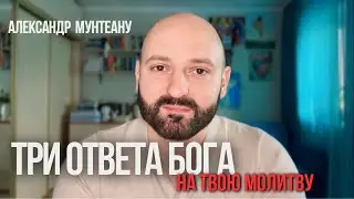 ТРИ ОТВЕТА БОГА НА ТВОЮ МОЛИТВУ | Пастор Александр Мунтеану