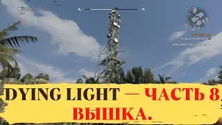 Прохождение Dying Light — Часть 8  Вышка.