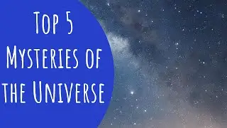 Top 5 Unsolved Mysteries of the Universe