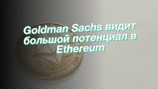 Goldman Sachs видит большой потенциал в Ethereum