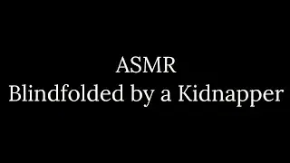 ASMR | Blindfolded by a Kidnapper