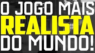 O JOGO MAIS REALISTA DO MUNDO