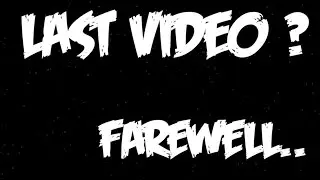 LAST VIDEO ??? Farewell....Channel Info (important)
