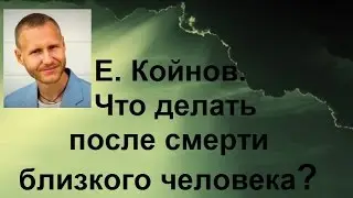 Евгений Койнов.  Что делать после смерти близкого человека?