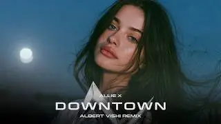 Allie X ft. Albert Vishi - Downtown (Deep House Remix)