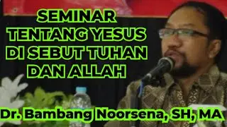 SEMINAR Dr. Bambang Noorsena _ TENTANG YESUS DI SEBUT TUHAN DAN ALLAH