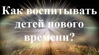 Как воспитывать детей нового времени?