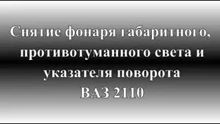 Как снять фонарь габаритного, противотуманного света и указателя поворота ВАЗ 2110
