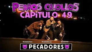 PERROS CRIOLLOS - PECADORES, CAP. 49