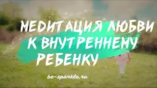 Медитация любви к ВНУТРЕННЕМУ РЕБЕНКУ