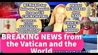 BREAKING NEWS China's New Bishop/Priest Murdered/Fire at US Church/Cardinal Renounces Appointment
