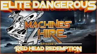 🎬Elite Dangerous: Machines 4 Hire - Ep 2 Red Head Redemption