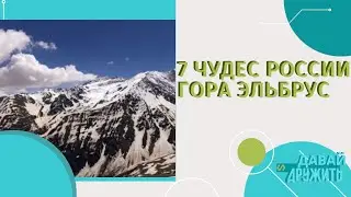 ГОРА ЭЛЬБРУС | 7 ЧУДЕС РОССИИ | ТУРИЗМ