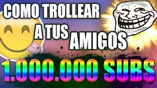 COMO TROLLEAR A TUS AMIGOS CON 1.000.000 DE SUBSCRIPTORES