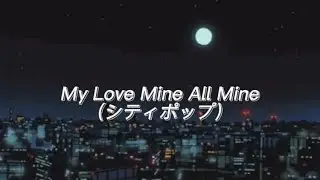 My Love Mine All Mine - Japanese version (city pop)