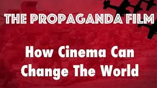 The Propaganda Film - How Cinema Can Change The World