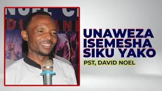 UNAWEZA ISEMESHA SIKU YAKO. PST, DAVID NOEL