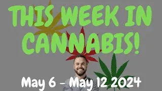 This Week in Cannabis News - May 6 to May 12 2024