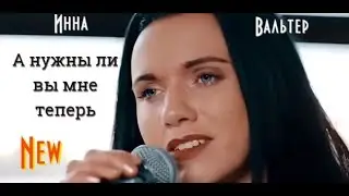Бомба от ИННЫ ВАЛЬТЕР - А НУЖНЫ ЛИ ВЫ МНЕ ТЕПЕРЬ Премьера 2020