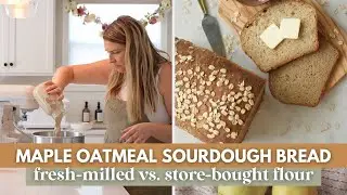 Which is Better: Fresh-Milled Flour or Store-Bought? | SOURDOUGH MAPLE OATMEAL BREAD RECIPE