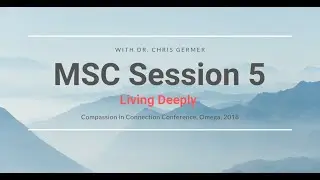 MSC Session 5 - Living Deeply with Chris Germer (5 of 8 Sessions)