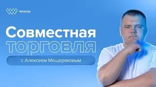 Совместная торговля с Алексеем Мещеряковым