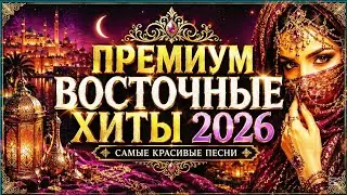 👑 ПРЕМИУМ ВОСТОЧНЫЕ ХИТЫ 2026 | САМЫЕ КРАСИВЫЕ ПЕСНИ, КОТОРЫЕ ХОЧЕТСЯ СЛУШАТЬ СНОВА 
