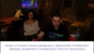 ЖОЖО УСТРОИЛ СТРИМ-СВИДАНИЕ С ДЕВУШКОЙ | ПРИМЕРЯЮТОДЕЖДУ, ВЫБИРАЮТ СТРИМЕРОВ И ПРОСТО РАЗГОВОРЫ