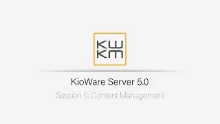 KioWare Server 5.0: Content Management | Session 5
