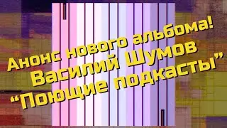 Анонс нового альбома! Василий Шумов "Поющие подкасты"  (06.09.2024)