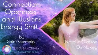Connection, Openness and Illusions Energy Shift by Saint Germain with  Natalie Glasson