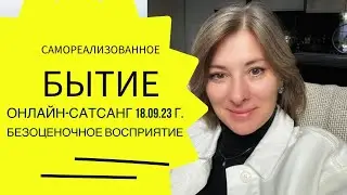 Самореализованное Бытие   Осознавай Осознование   Безоценочное Восприятие   Сатсанг онлайн 18 09 23