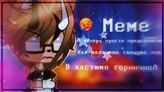{🍒🍿} / Меме : А теперь просто представьте как мальчики танцуют это в костюме горничной/(Ориг) {🍒🍿}