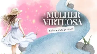 Ser uma Mulher Virtuosa Hoje em Dia é Pesado?