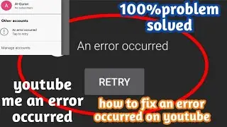 youtube me an error occurred | how to fix an error occurred on youtube | problem solved