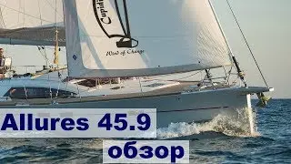 Парусная яхта на все случаи Allures 45.9 обзор с пристрастием | Жизнь на яхте Cupiditas