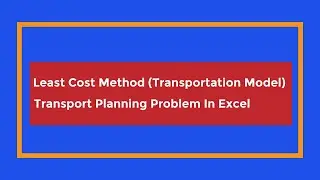 13. Least Cost Method (Transportation Model) || Transport Planning Problem In Excel | Bangla