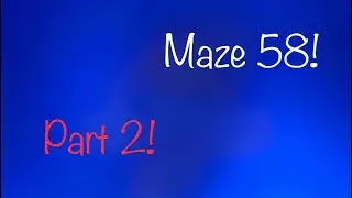 Making Maze 58! Part 2!