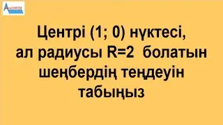 Центрі (1; 0) нүктесі, ал радиусы R=2 болатын шеңбердің теңдеуін табыңыз | Планиметрия | Альсейтов