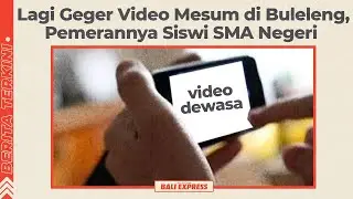 Lagi Geger Video Mesum di Buleleng, Pemerannya Siswi SMA Negeri