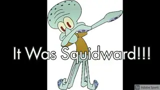 It Was Squidward!!!