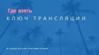 Где взять ключ трансляции в новой версии YouTube Studio, как узнать ключ трансляции, как получить