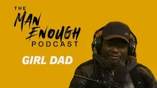 Touching Moments Being A Girl Dad | The Man Enough Podcast