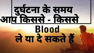दुर्घटना के समय आप किस से Blood ले या दे सकते हैं।