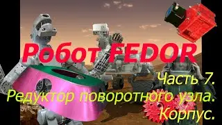 Robot FEDOR.  Часть 7. Редуктор поворотного блока. Корпус.