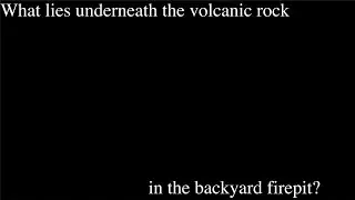 What lies underneath the volcanic rock in the backyard firepit?